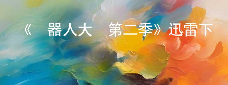 《機器人大戰第二季》迅雷下載/在線觀看-選秀綜藝-美劇天堂 曹兆亮的blog